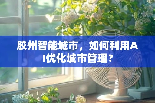 胶州智能城市，如何利用AI优化城市管理？