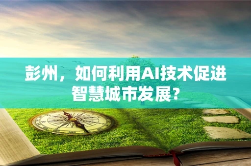 彭州，如何利用AI技术促进智慧城市发展？