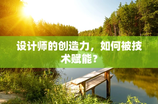 设计师的创造力，如何被技术赋能？