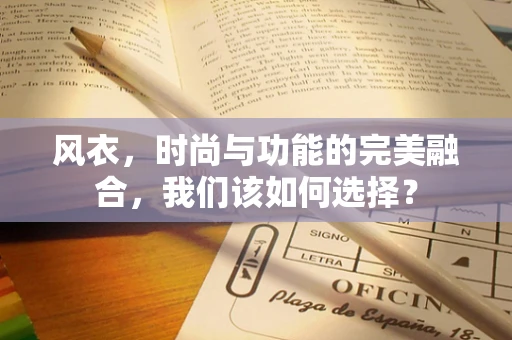 风衣，时尚与功能的完美融合，我们该如何选择？