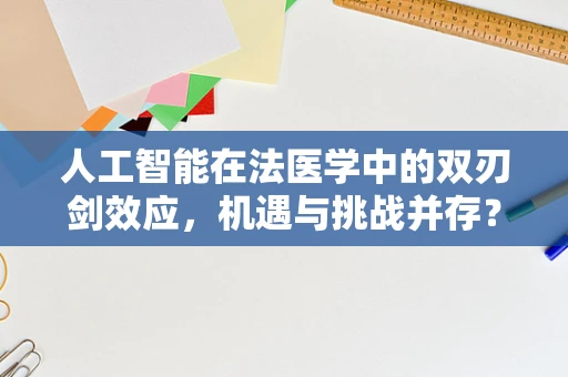 人工智能在法医学中的双刃剑效应，机遇与挑战并存？