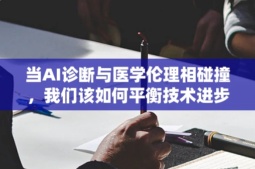 当AI诊断与医学伦理相碰撞，我们该如何平衡技术进步与道德考量？