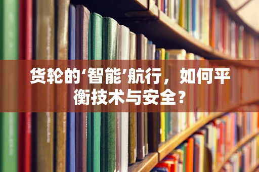 货轮的‘智能’航行，如何平衡技术与安全？