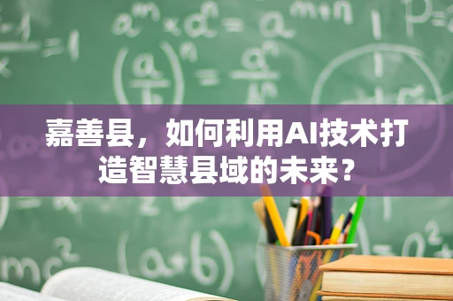 嘉善县，如何利用AI技术打造智慧县域的未来？