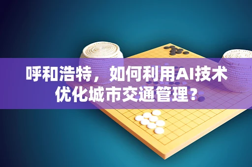 呼和浩特，如何利用AI技术优化城市交通管理？