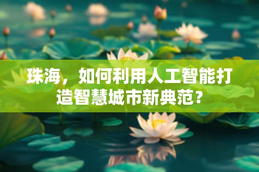 珠海，如何利用人工智能打造智慧城市新典范？