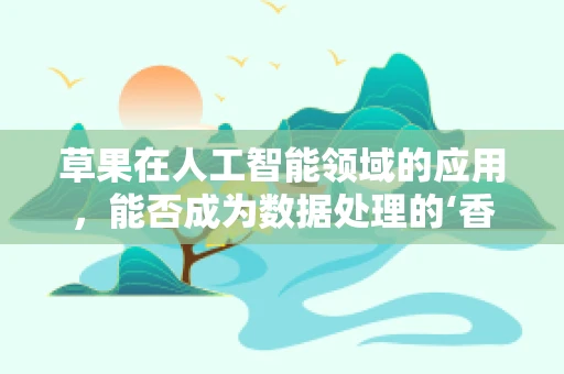 草果在人工智能领域的应用，能否成为数据处理的‘香料’？