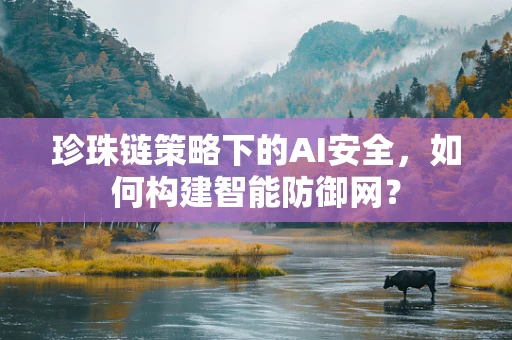 珍珠链策略下的AI安全，如何构建智能防御网？