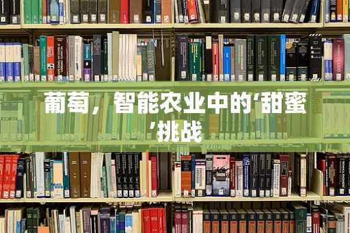 葡萄，智能农业中的‘甜蜜’挑战