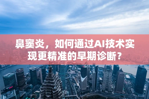 鼻窦炎，如何通过AI技术实现更精准的早期诊断？