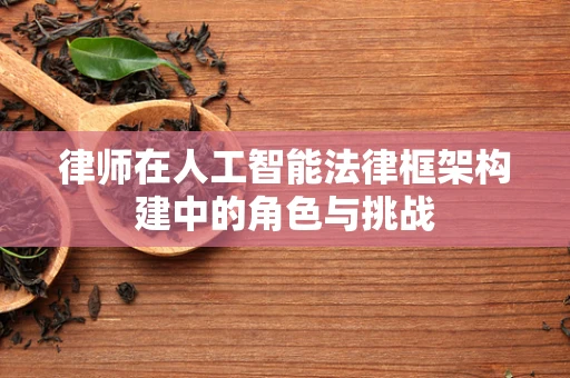 律师在人工智能法律框架构建中的角色与挑战