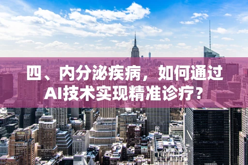 四、内分泌疾病，如何通过AI技术实现精准诊疗？