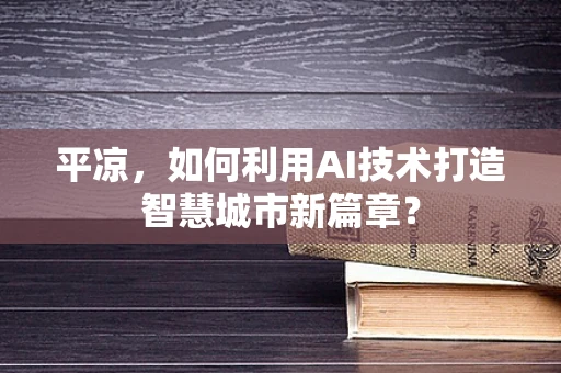 平凉，如何利用AI技术打造智慧城市新篇章？