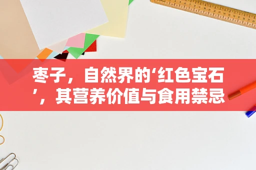 枣子，自然界的‘红色宝石’，其营养价值与食用禁忌你了解多少？