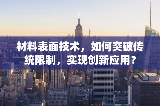 材料表面技术，如何突破传统限制，实现创新应用？