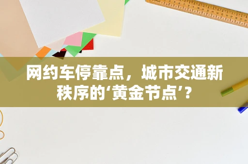 网约车停靠点，城市交通新秩序的‘黄金节点’？