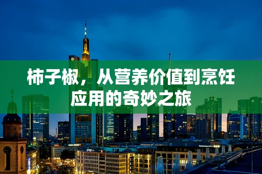 柿子椒，从营养价值到烹饪应用的奇妙之旅