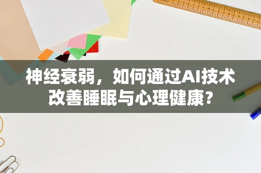 神经衰弱，如何通过AI技术改善睡眠与心理健康？