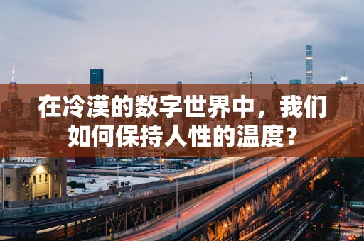 在冷漠的数字世界中，我们如何保持人性的温度？