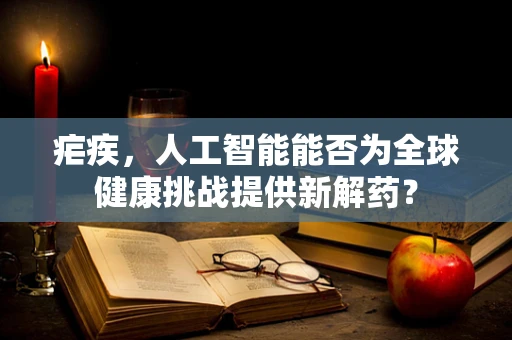 疟疾，人工智能能否为全球健康挑战提供新解药？