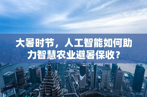 大暑时节，人工智能如何助力智慧农业避暑保收？