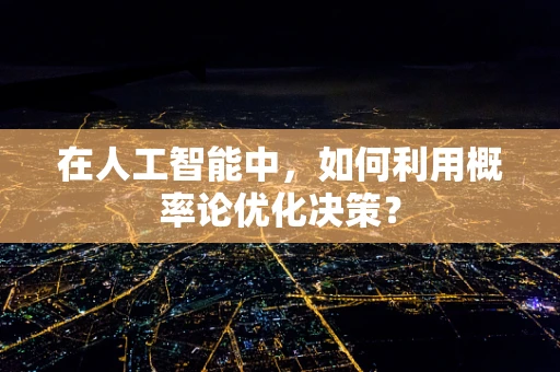 在人工智能中，如何利用概率论优化决策？