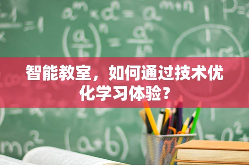 智能教室，如何通过技术优化学习体验？