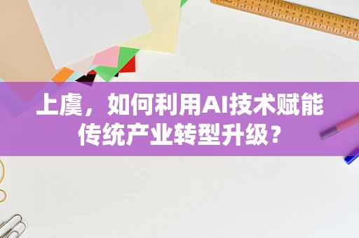 上虞，如何利用AI技术赋能传统产业转型升级？