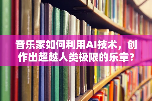 音乐家如何利用AI技术，创作出超越人类极限的乐章？