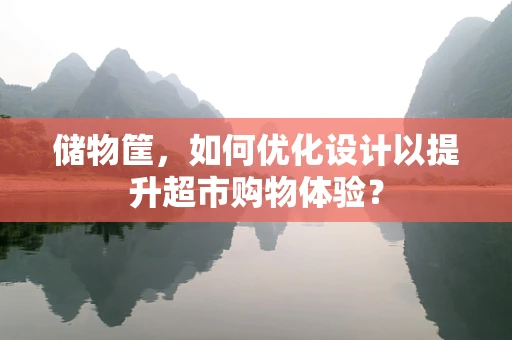 储物筐，如何优化设计以提升超市购物体验？