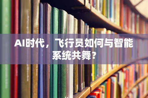 AI时代，飞行员如何与智能系统共舞？