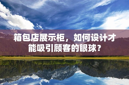 箱包店展示柜，如何设计才能吸引顾客的眼球？