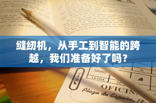 缝纫机，从手工到智能的跨越，我们准备好了吗？