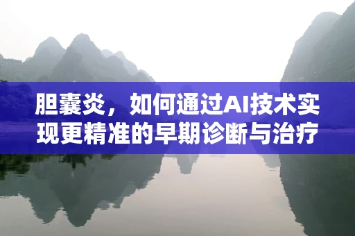 胆囊炎，如何通过AI技术实现更精准的早期诊断与治疗？