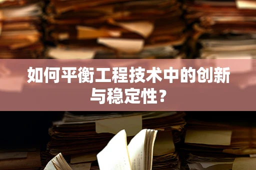 如何平衡工程技术中的创新与稳定性？