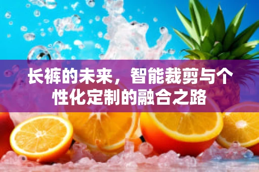 长裤的未来，智能裁剪与个性化定制的融合之路