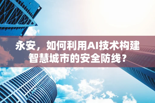 永安，如何利用AI技术构建智慧城市的安全防线？