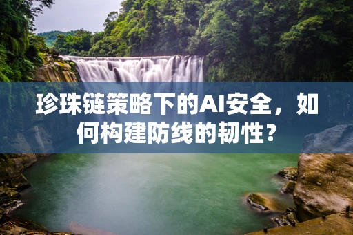 珍珠链策略下的AI安全，如何构建防线的韧性？