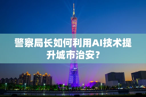 警察局长如何利用AI技术提升城市治安？