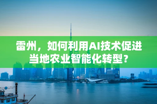 雷州，如何利用AI技术促进当地农业智能化转型？