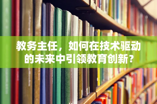 教务主任，如何在技术驱动的未来中引领教育创新？