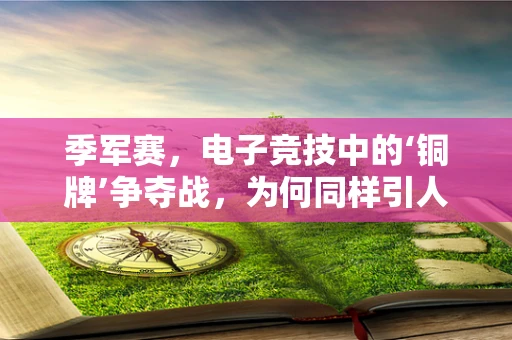 季军赛，电子竞技中的‘铜牌’争夺战，为何同样引人注目？