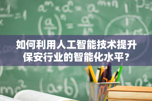 如何利用人工智能技术提升保安行业的智能化水平？