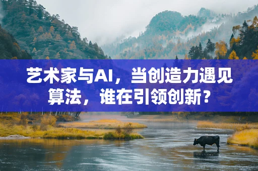 艺术家与AI，当创造力遇见算法，谁在引领创新？