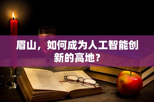 眉山，如何成为人工智能创新的高地？