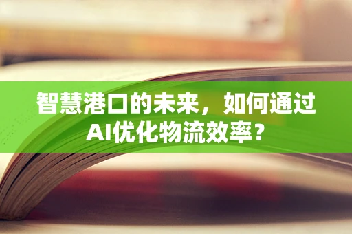 智慧港口的未来，如何通过AI优化物流效率？