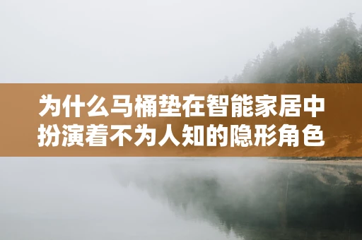 为什么马桶垫在智能家居中扮演着不为人知的隐形角色？