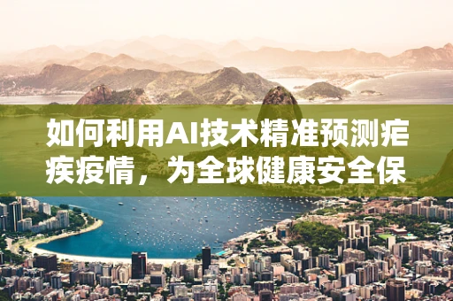 如何利用AI技术精准预测疟疾疫情，为全球健康安全保驾护航？