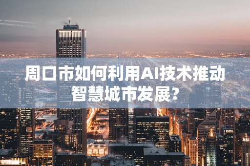 周口市如何利用AI技术推动智慧城市发展？