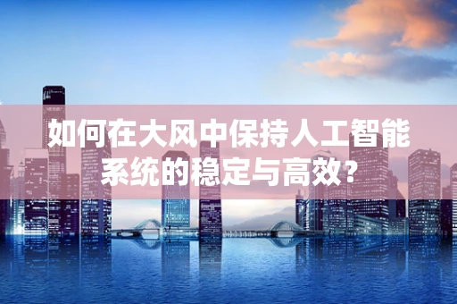 如何在大风中保持人工智能系统的稳定与高效？